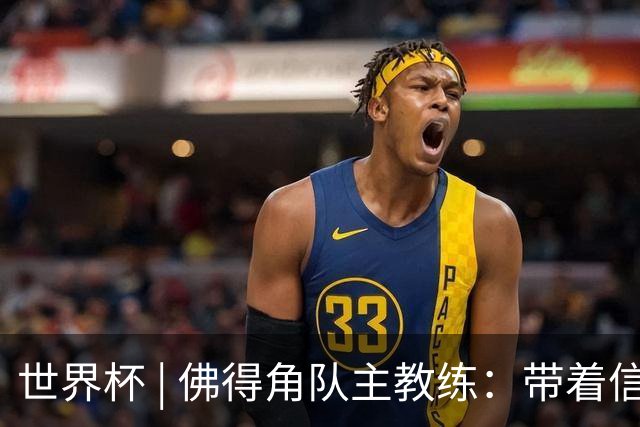 世界杯 | 佛得角队主教练：带着信念继续朝梦想前进