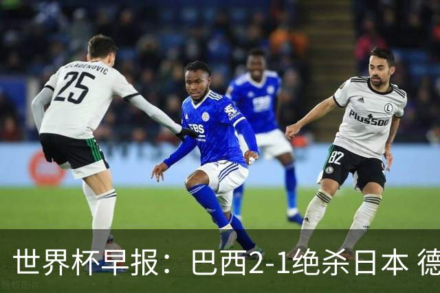世界杯早报：巴西2-1绝杀日本 德国点球大战遭巴拉圭淘汰