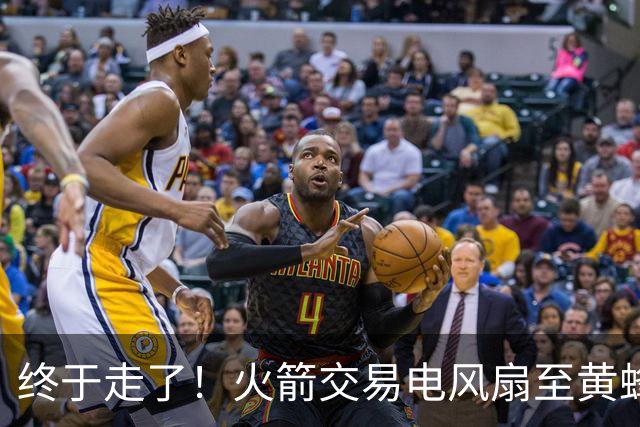 终于走了！火箭交易电风扇至黄蜂 还搭了3个次轮签