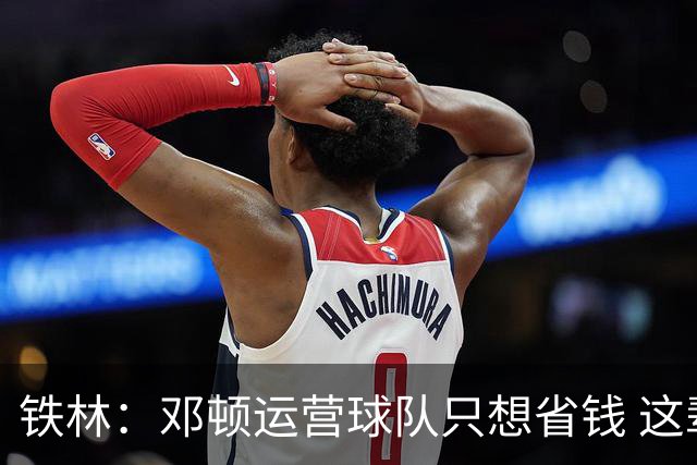 铁林：邓顿运营球队只想省钱 这辈子可能都看不到开拓者能夺冠